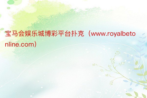 宝马会娱乐城博彩平台扑克（www.royalbetonline.com）