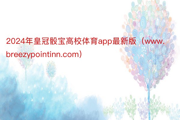 2024年皇冠骰宝高校体育app最新版（www.breezypointinn.com）