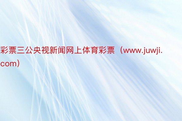 彩票三公央视新闻网上体育彩票（www.juwji.com）