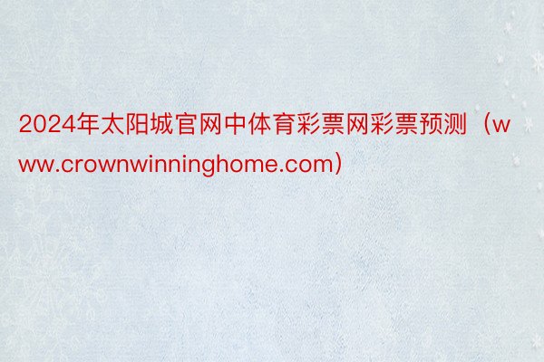 2024年太阳城官网中体育彩票网彩票预测（www.crownwinninghome.com）