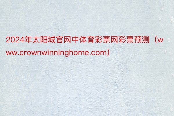 2024年太阳城官网中体育彩票网彩票预测（www.crownwinninghome.com）
