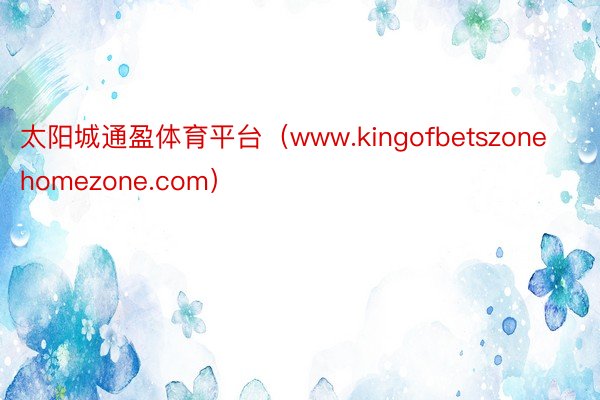太阳城通盈体育平台（www.kingofbetszonehomezone.com）