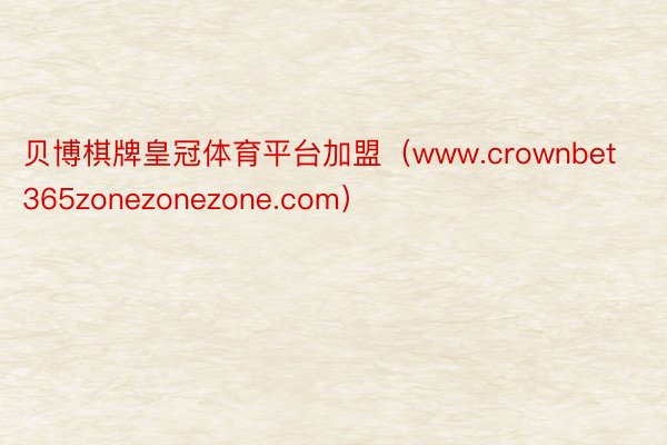 贝博棋牌皇冠体育平台加盟（www.crownbet365zonezonezone.com）