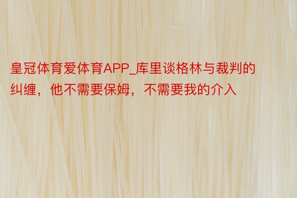 皇冠体育爱体育APP_库里谈格林与裁判的纠缠，他不需要保姆，不需要我的介入