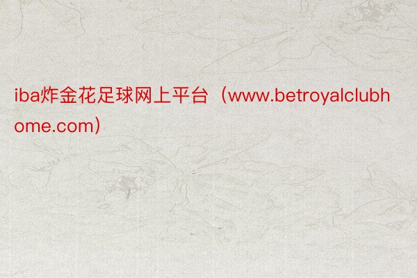 iba炸金花足球网上平台（www.betroyalclubhome.com）