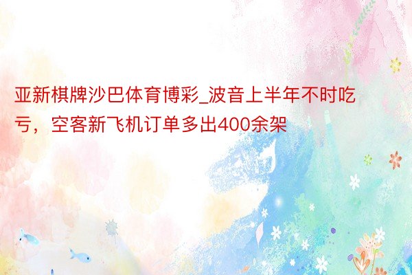 亚新棋牌沙巴体育博彩_波音上半年不时吃亏，空客新飞机订单多出400余架