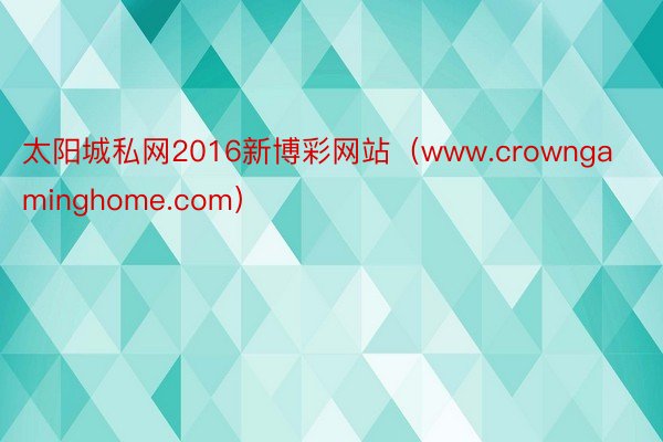 太阳城私网2016新博彩网站（www.crowngaminghome.com）