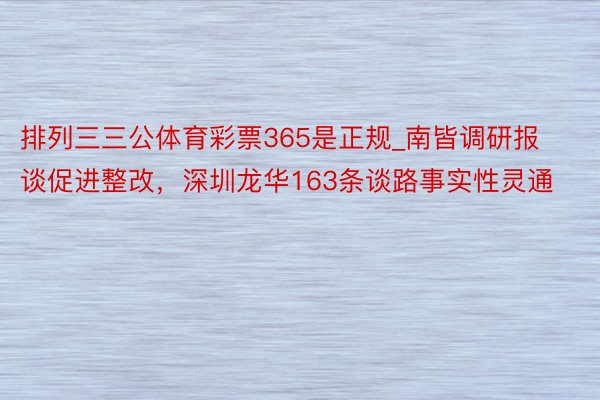 排列三三公体育彩票365是正规_南皆调研报谈促进整改，深圳龙华163条谈路事实性灵通