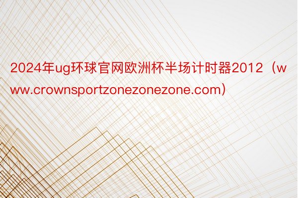 2024年ug环球官网欧洲杯半场计时器2012（www.crownsportzonezonezone.com）