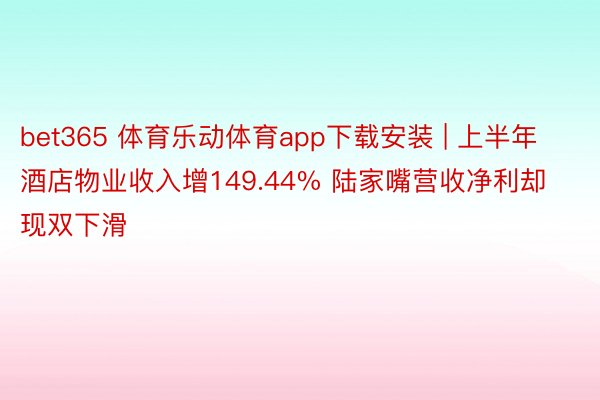 bet365 体育乐动体育app下载安装 | 上半年酒店物业收入增149.44% 陆家嘴营收净利却现双下滑