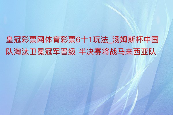 皇冠彩票网体育彩票6十1玩法_汤姆斯杯中国队淘汰卫冕冠军晋级 半决赛将战马来西亚队