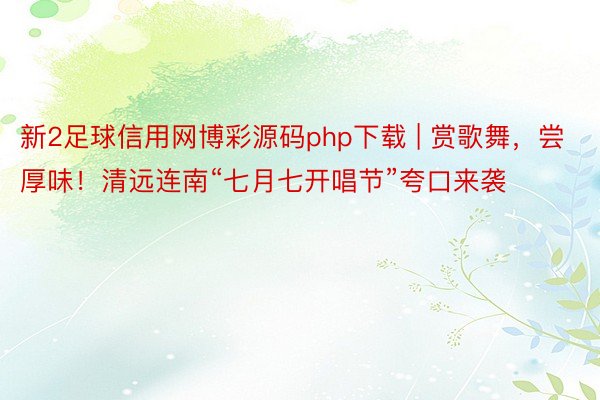 新2足球信用网博彩源码php下载 | 赏歌舞，尝厚味！清远连南“七月七开唱节”夸口来袭