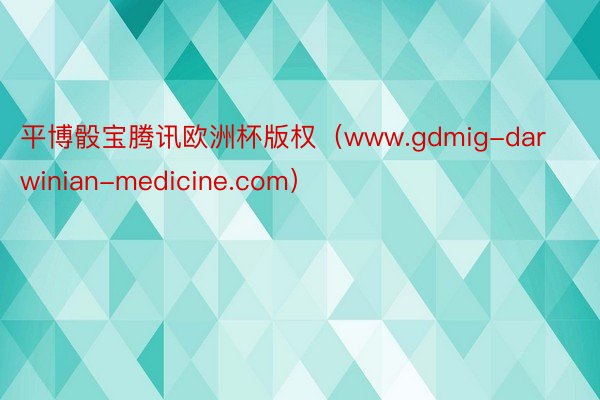 平博骰宝腾讯欧洲杯版权（www.gdmig-darwinian-medicine.com）