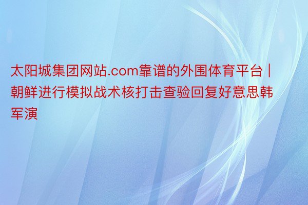 太阳城集团网站.com靠谱的外围体育平台 | 朝鲜进行模拟战术核打击查验回复好意思韩军演