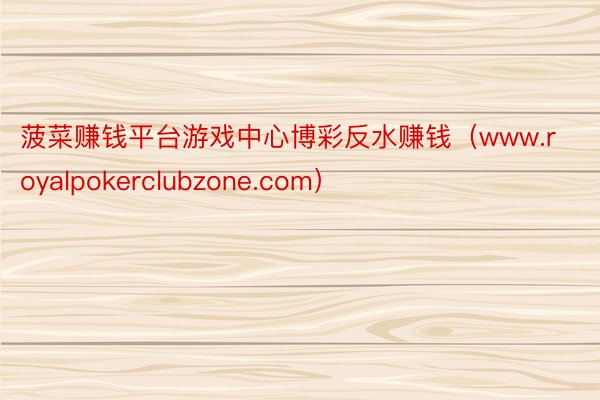 菠菜赚钱平台游戏中心博彩反水赚钱（www.royalpokerclubzone.com）