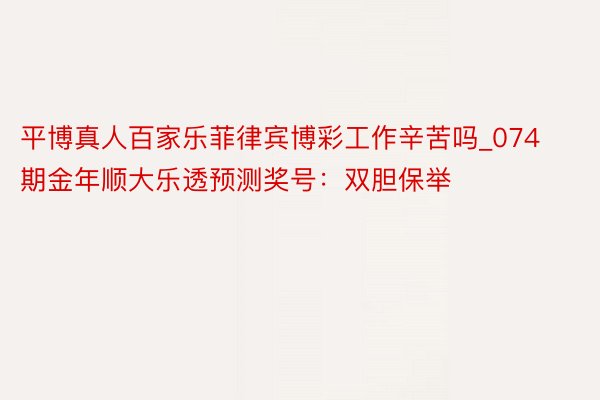 平博真人百家乐菲律宾博彩工作辛苦吗_074期金年顺大乐透预测奖号：双胆保举