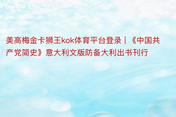 美高梅金卡狮王kok体育平台登录 | 《中国共产党简史》意大利文版防备大利出书刊行
