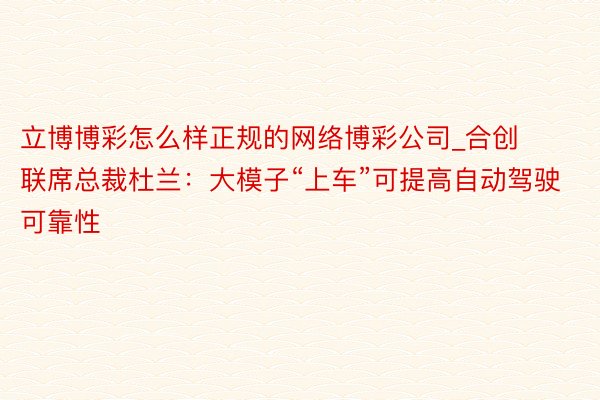 立博博彩怎么样正规的网络博彩公司_合创联席总裁杜兰：大模子“上车”可提高自动驾驶可靠性